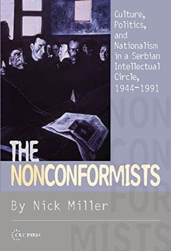 The Nonconformists : Culture, Politics, and Nationalism in a Serbian Intellectual Circle, 1944-1991