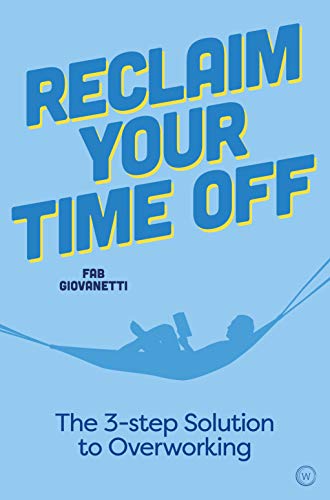 Reclaim Your Time Off: The Three-Step Solution to Overworking: The 3-step Solution to Overworking