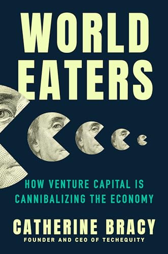 World Eaters : How Venture Capital is Cannibalizing the Economy