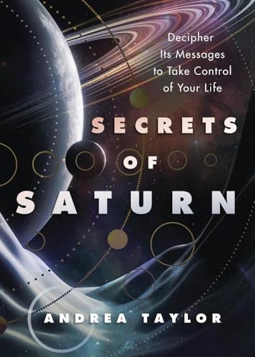 Secrets of Saturn : Decipher Its Messages to Take Control of Your Life