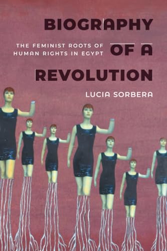 Biography of a Revolution : The Feminist Roots of Human Rights in Egypt