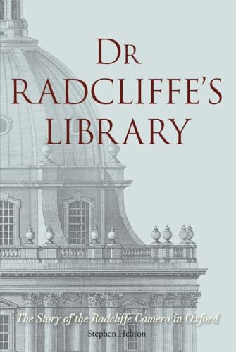 Dr Radcliffes Library: The Story of the Radcliffe Camera in Oxford