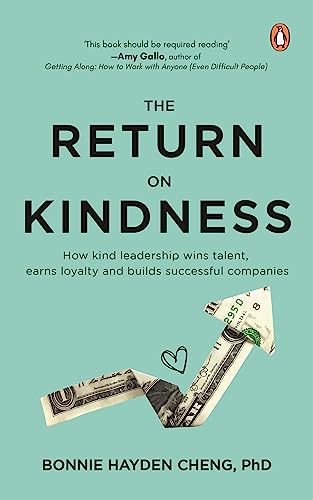 The Return of Kindness : How Kind Leadership Wins Talent, Earns Loyalty, and Builds Successful Companies