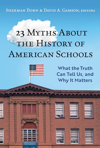 23 Myths About the History of American Schools : What the Truth Can Tell Us, and Why It Matters