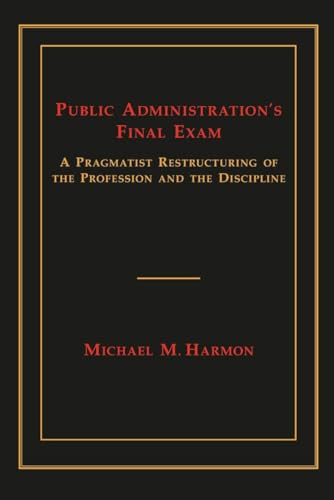 Public Administration's Final Exam : A Pragmatist Restructuring of the Profession and the Discipline
