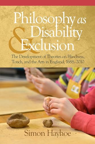 Philosophy as Disability & Exclusion : The Development of Theories on Blindness, Touch and the Arts in England, 1688-2010