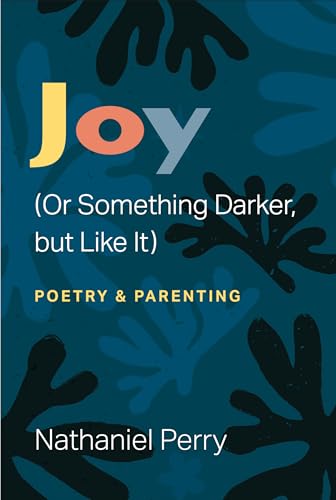 Joy (Or Something Darker, but Like It) : poetry & parenting