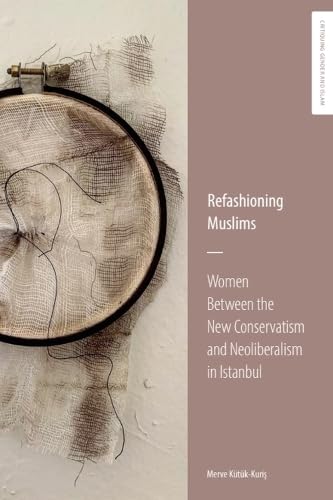 Refashioning Muslims : Women between the New Conservatism and Neoliberalism in Istanbul