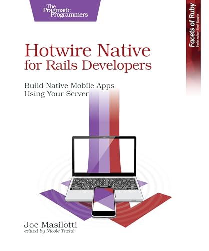 Hotwire Native for Rails Developers : Build Native Mobile Apps Using Your Server