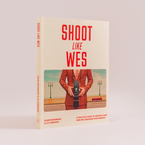Shoot Like Wes : A Practical Guide to Creating Your Own Wes Anderson Photography
