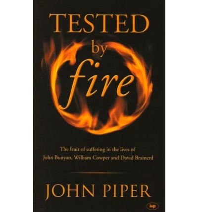 Tested by Fire The Fruit of Affliction in the Lives of John Bunyan, William Cowper and David Brainerd by Piper, John ( Author ) ON Jun-01-2001, Paperback