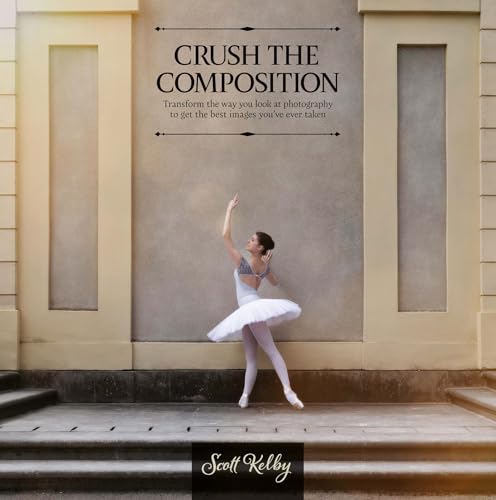 Crush the Composition : Transform the Way You Look at Photography to Get the Best Images You've Ever Taken