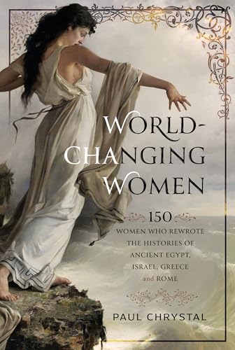 World-Changing Women : 150 Women who Rewrote the Histories of Ancient Egypt, Israel, Greece and Rome