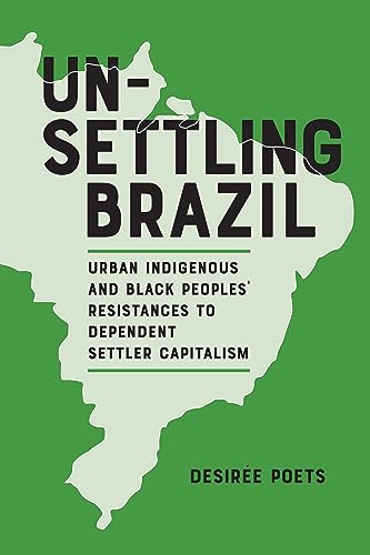 Unsettling Brazil : Urban Indigenous and Black Peoples' Resistances to Dependent Settler Capitalism