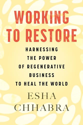 Working to Restore : Harnessing the Power of Regenerative Business to Heal the World