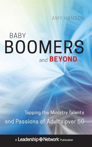 Baby Boomers and Beyond: Tapping the Ministry Talents and Passions of Adults over 50