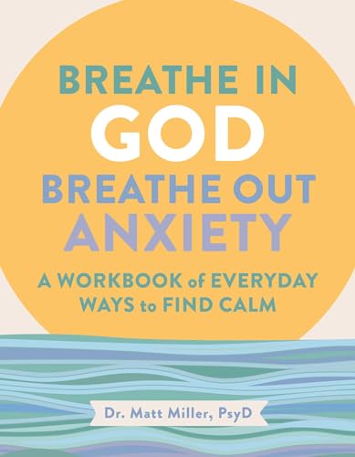 Breathe in God, Breathe Out Anxiety : A Workbook of Everyday Ways to Find Calm by Welcoming the Spirit