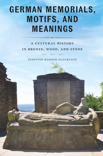 German Memorials, Motifs, and Meanings : A Cultural History in Bronze, Wood, and Stone