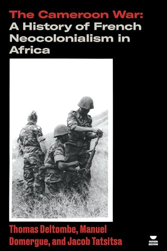 The Cameroon War : A History of French Neocolonialism in Africa