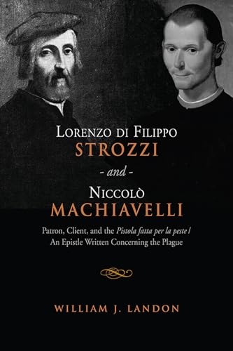 Lorenzo Di Filippo Strozzi and Niccolo Machiavelli : Patron, Client, and the Pistola Fatta Per La Peste/an Epistle Written Concerning the Plague