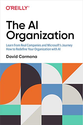 The AI Organization: Learn from Real Companies and Microsofts Journey How to Redefine Your Organization with AI
