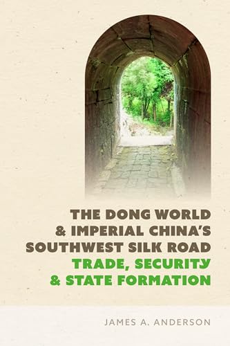 The Dong World and Imperial China’s Southwest Silk Road : Trade, Security, and State Formation