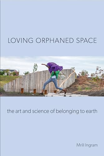Loving Orphaned Space: The Art and Science of Belonging to Earth
