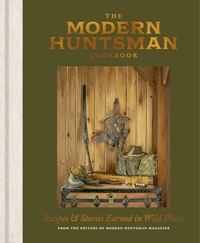 The Modern Huntsman Cookbook : Recipes and Stories Earned in Wild Places