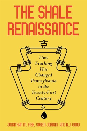 The Shale Renaissance : How Fracking Has Ignited Debate, Challenged Regulators, and Changed Pennsylvania in the Twenty-First Century
