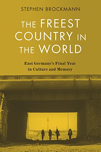 The Freest Country in the World: East Germanys Final Year in Culture and Memory