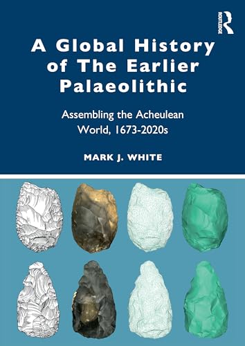 A Global History of The Earlier Palaeolithic: Assembling the Acheulean World, 1673-2020s