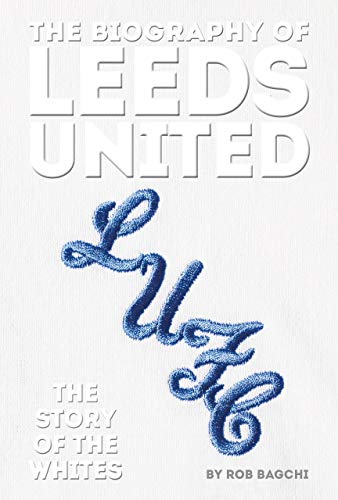 The Biography of Leeds United: The Story of the Whites