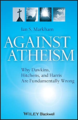 Against Atheism : Why Dawkins, Hitchens, and Harris Are Fundamentally Wrong