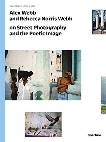 Alex Webb and Rebecca Norris Webb on Street Photography and the Poetic Image: The Photography Workshop Series