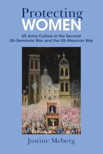 Protecting Women : US Army Culture in the Second US–Seminole War and the US–Mexican War