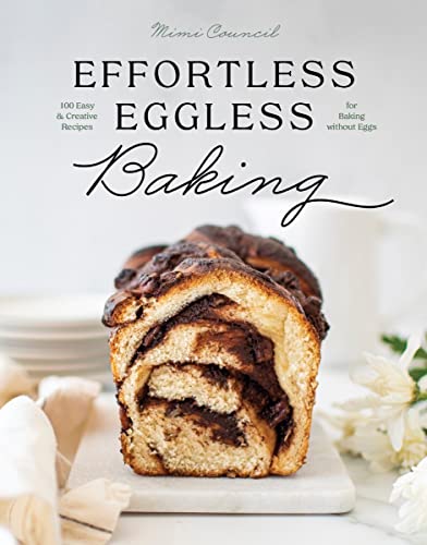 Effortless Eggless Baking: 100 Easy &amp; Creative Recipes for Baking without Eggs