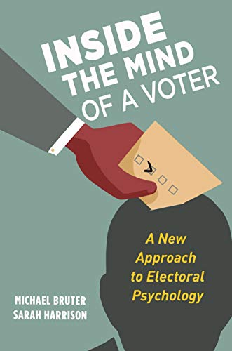 Inside the Mind of a Voter : A New Approach to Electoral Psychology