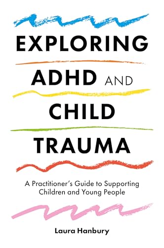 Exploring ADHD and Child Trauma : A Practitioner’s Guide to Supporting Children and Young People