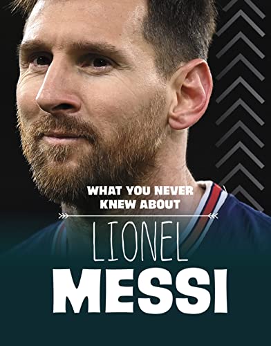 What You Never Knew About Lionel Messi (Behind the Scenes Biographies)
