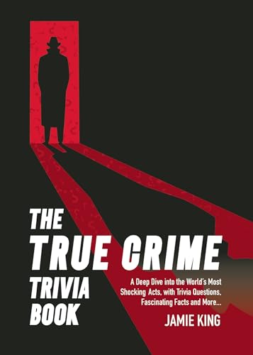 The True Crime Trivia Book : A Deep Dive into the World’s Most Shocking Acts, with Trivia Questions, Fascinating Facts and More