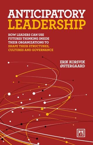 Anticipatory Leadership : How leaders can use Futures Thinking inside their organizations to shape their structures, cultures and governance