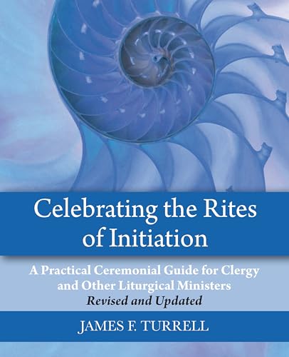Celebrating the Rites of Initiation : A Practical Ceremonial Guide for Clergy and Other Liturgical Ministers, Revised and Updated