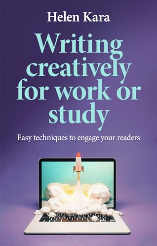Writing Creatively for Work or Study : Easy Techniques to Engage Your Readers