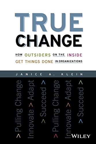 True Change: How Outsiders on the Inside Get Things Done in Organizations