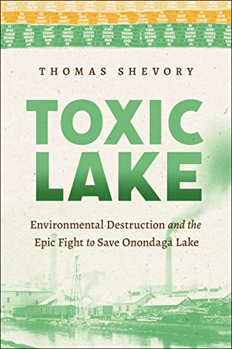 Toxic Lake : Environmental Destruction and the Epic Fight to Save Onondaga Lake