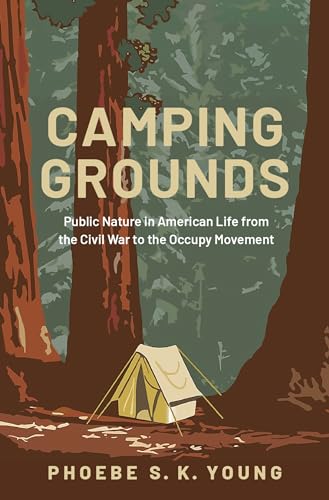 Camping Grounds: Public Nature in American Life from the Civil War to the Occupy Movement