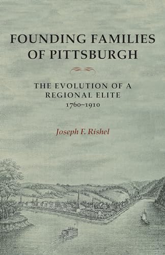 Founding Families Of Pittsburgh : The Evolution Of A Regional Elite 1760-1910