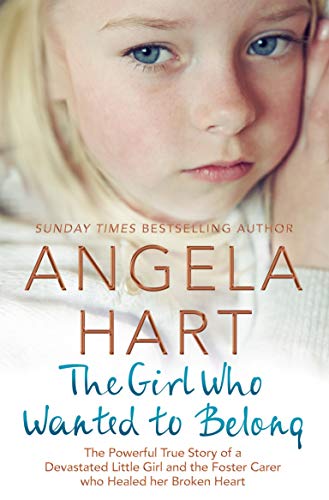 The Girl Who Wanted to Belong: The True Story of a Devastated Little Girl and the Foster Carer who Healed her Broken Heart: 5 (Angela Hart)