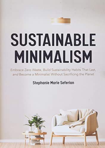 Sustainable Minimalism : Embrace Zero Waste, Build Sustainability Habits That Last, and Become a Minimalist without Sacrificing the Planet (Green Housecleaning, Zero Waste Living)