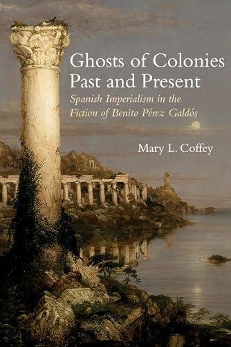 Ghosts of Colonies Past and Present : Spanish Imperialism in the Fiction of Benito Perez Galdos